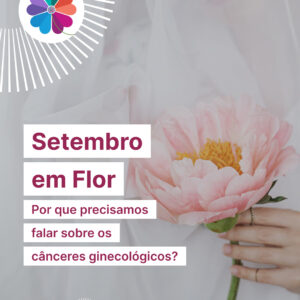 Setembro em Flor: por que precisamos falar sobre os cânceres ginecológicos?